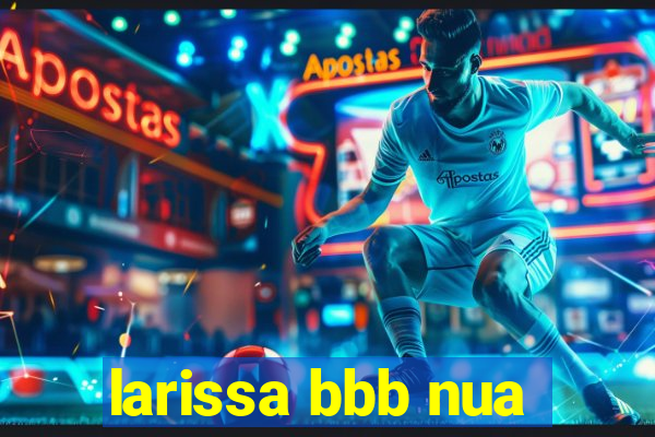 larissa bbb nua